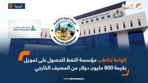 الواحة تخاطب مؤسسة النفط للحصول على تمويل بقيمة 800 مليون دولار من المصرف الخارجي