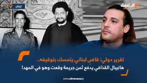 تقرير دولي: قاضٍ لبناني يتمسك بتوقيفه.. هانيبال القذافي يدفع ثمن جريمة وقعت وهو في المهد!