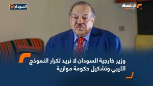 وزير خارجية السودان: لا نريد تكرار النموذج الليبي وتشكيل حكومة موازية