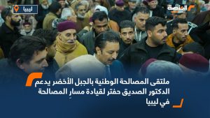 ملتقى المصالحة الوطنية بالجبل الأخضر يدعم الدكتور الصديق حفتر لقيادة مسارِ المصالحة في ليبيا