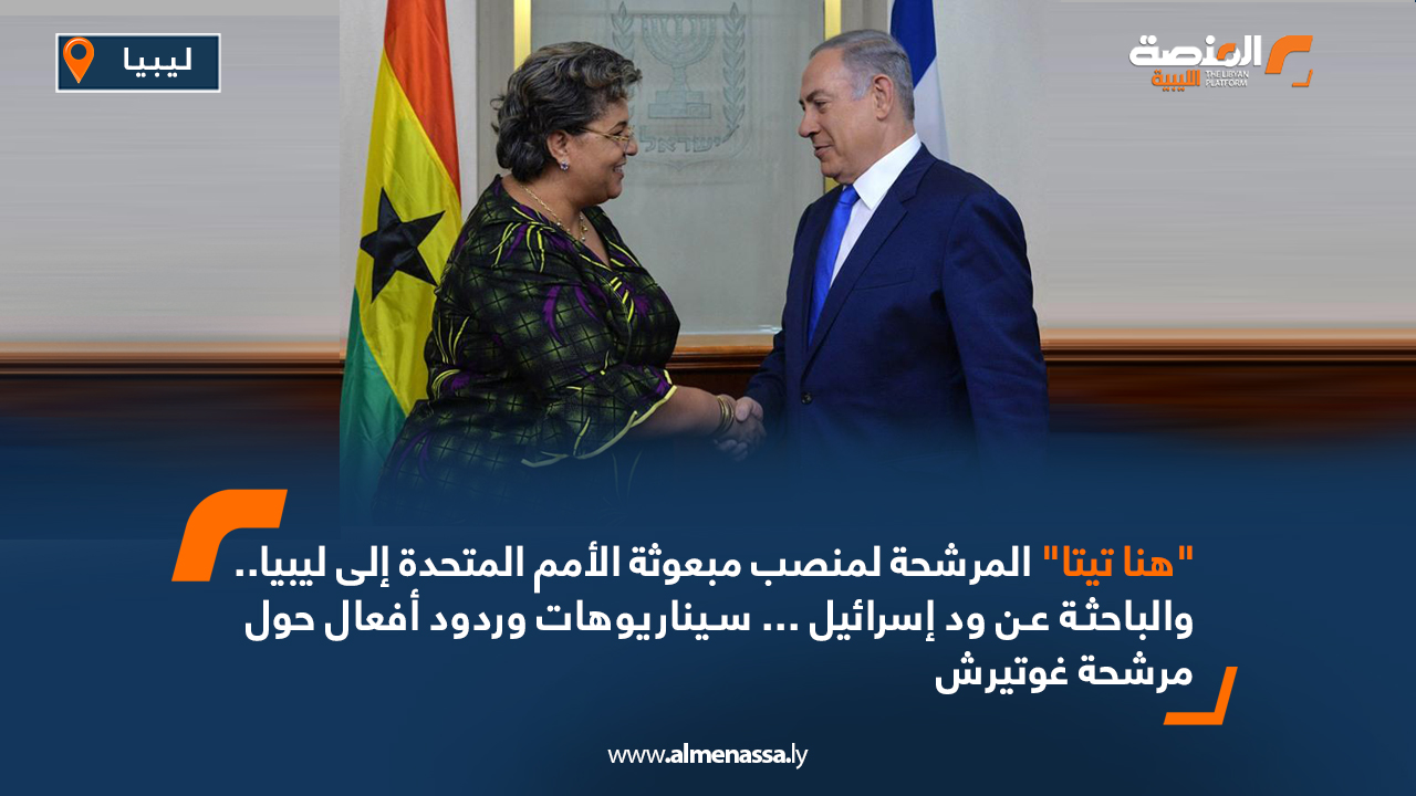 "هنا تيتا" المرشحة لمنصب مبعوثة الأمم المتحدة إلى ليبيا.. والباحثة عن ود إسرائيل.. سيناريوهات وردود أفعال حول مرشحة غوتيرش