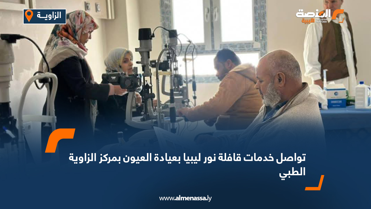 تواصل خدمات قافلة نور ليبيا بعيادة العيون بمركز الزاوية الطبي
