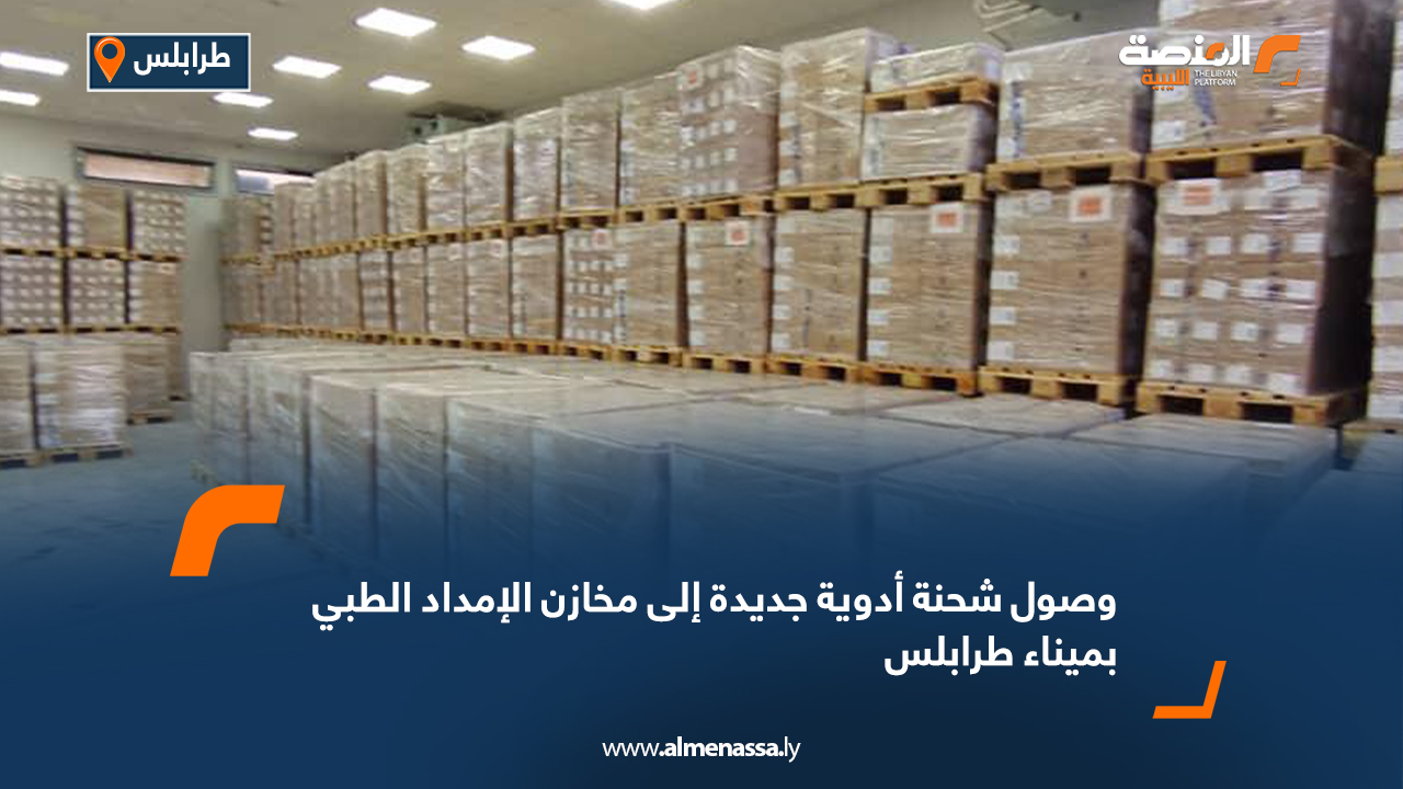 وصول شحنة أدوية جديدة إلى مخازن الإمداد الطبي بميناء طرابلس