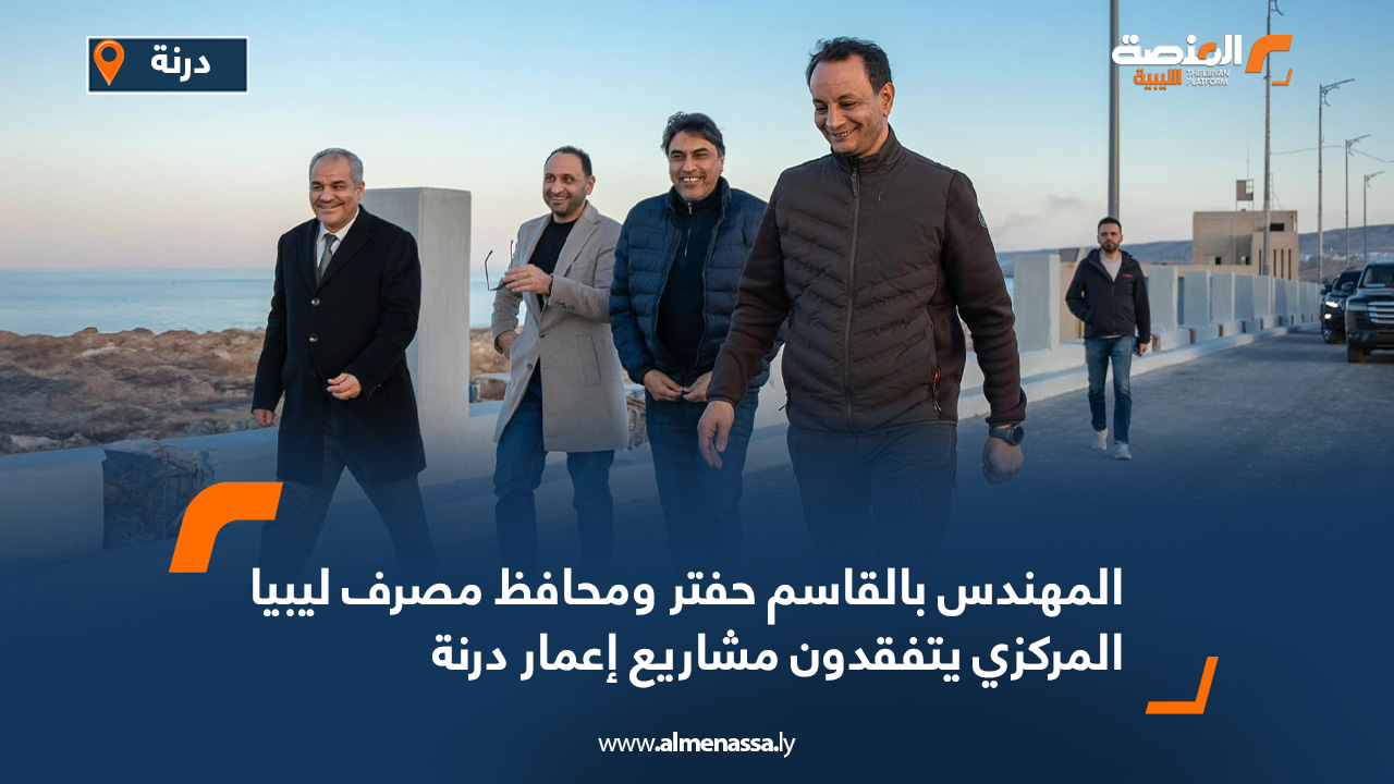 المهندس بالقاسم حفتر ومحافظ مصرف ليبيا المركزي يتفقدون مشاريع إعمار درنة
