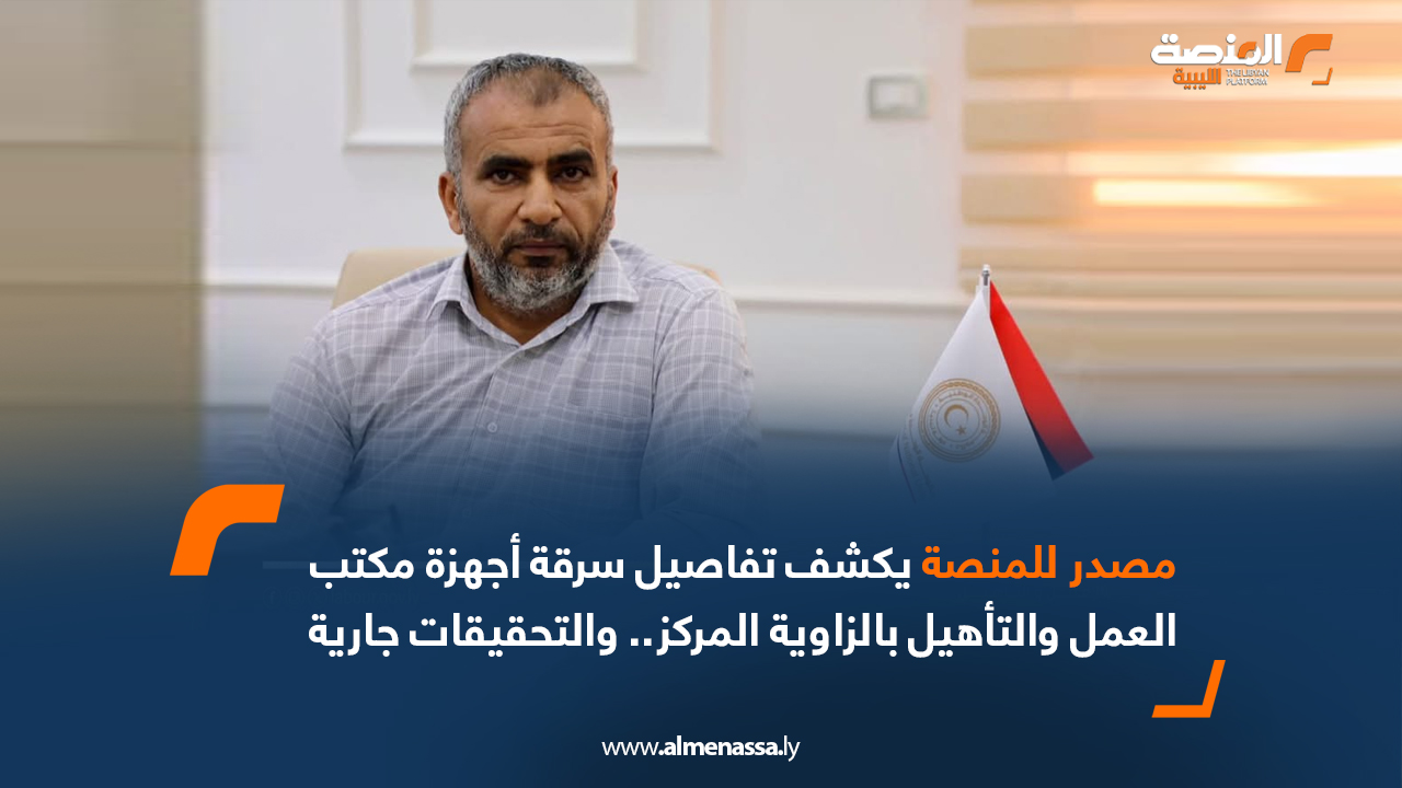 مصدر للمنصة يكشف تفاصيل سرقة أجهزة مكتب العمل والتأهيل بالزاوية المركز.. والتحقيقات جارية