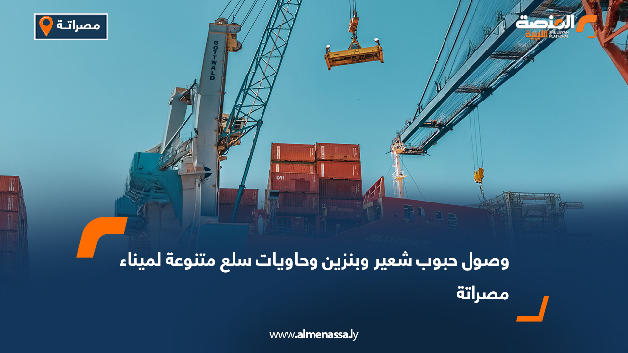 وصول حبوب شعير وبنزين وحاويات سلع متنوعة لميناء مصراتة