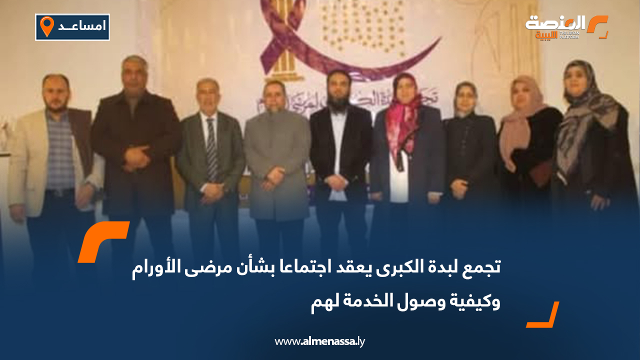 تجمع لبدة الكبرى يعقد اجتماعا بشأن مرضى الأورام وكيفية وصول الخدمة لهم