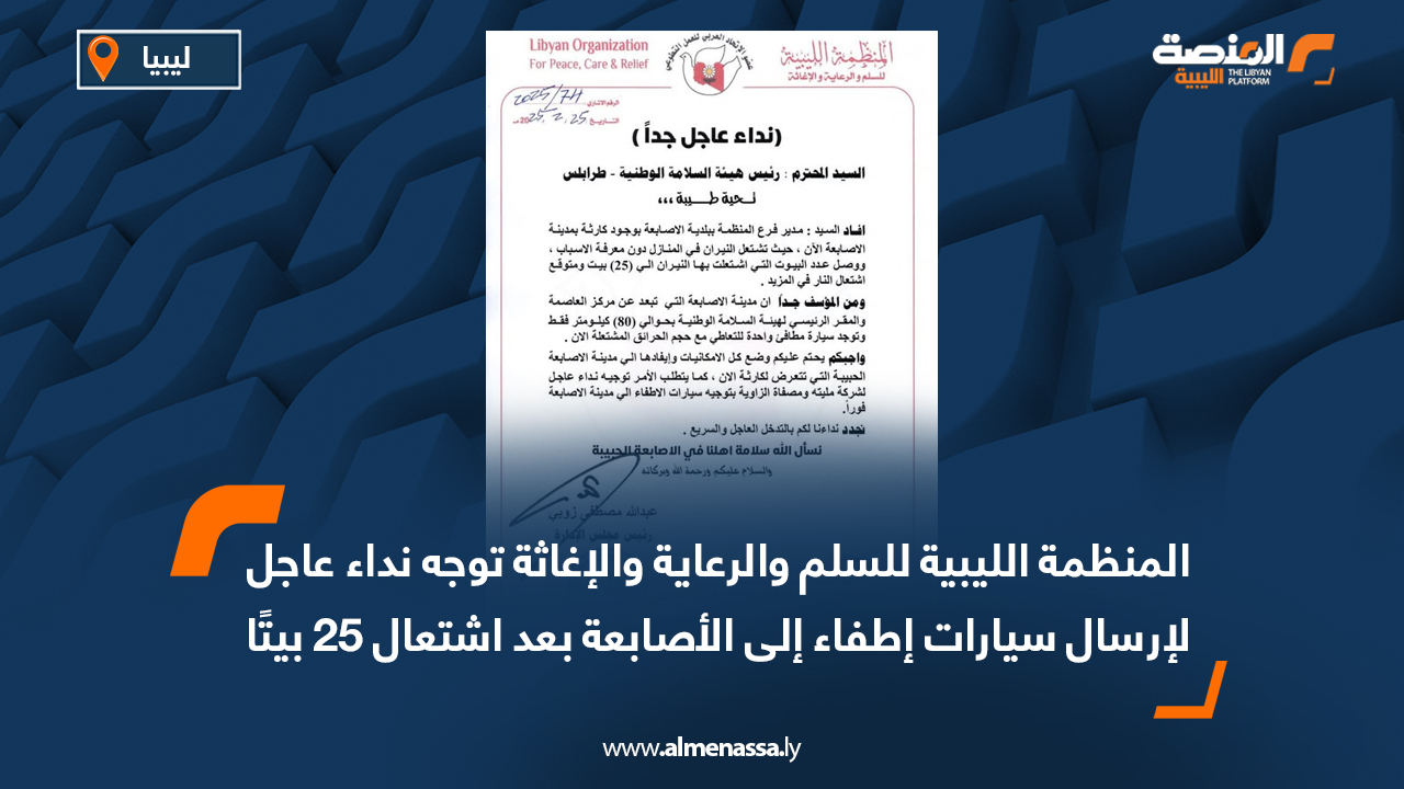 المنظمة الليبية للسلم والرعاية والإغاثة توجه نداء عاجل لإرسال سيارات إطفاء إلى الأصابعة بعد اشتعال 25 بيتًا