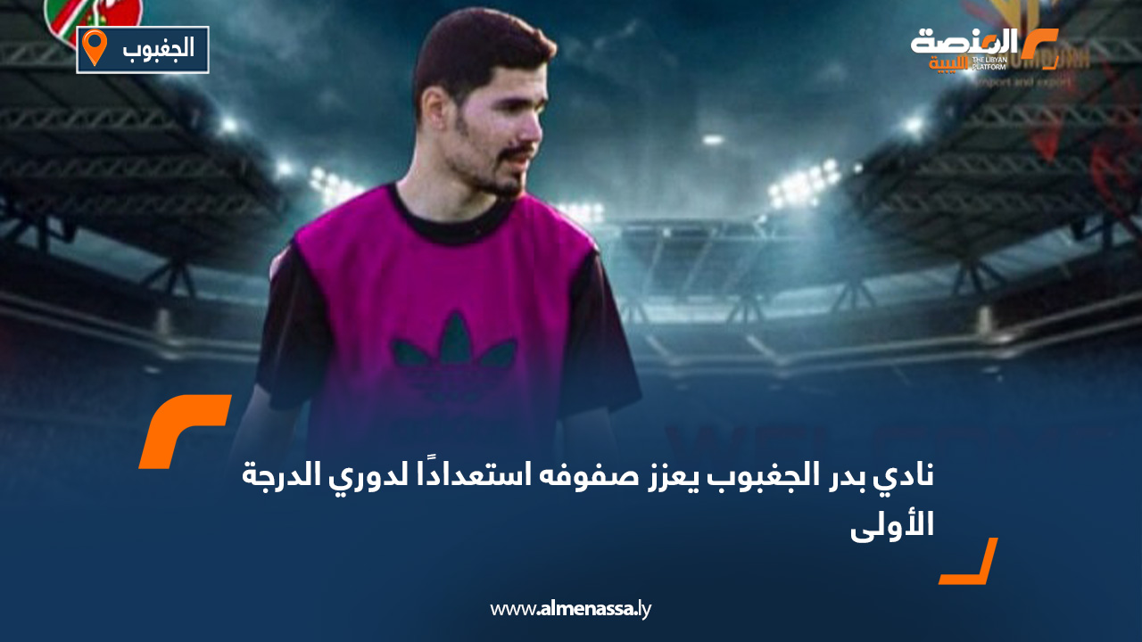 نادي بدر الجغبوب يعزز صفوفه استعدادًا لدوري الدرجة الأولى