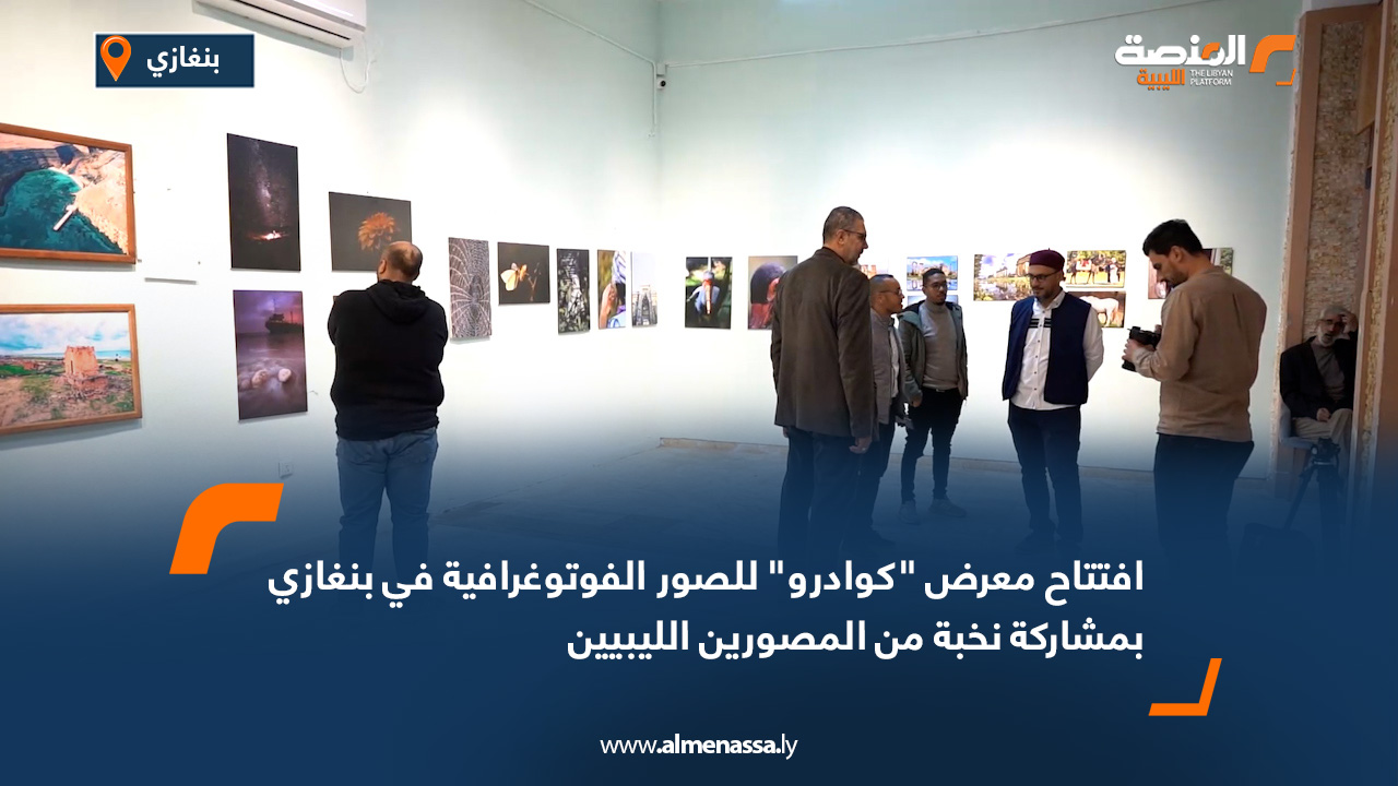 افتتاح معرض "كوادرو" للصور الفوتوغرافية في بنغازي بمشاركة نخبة من المصورين الليبيين