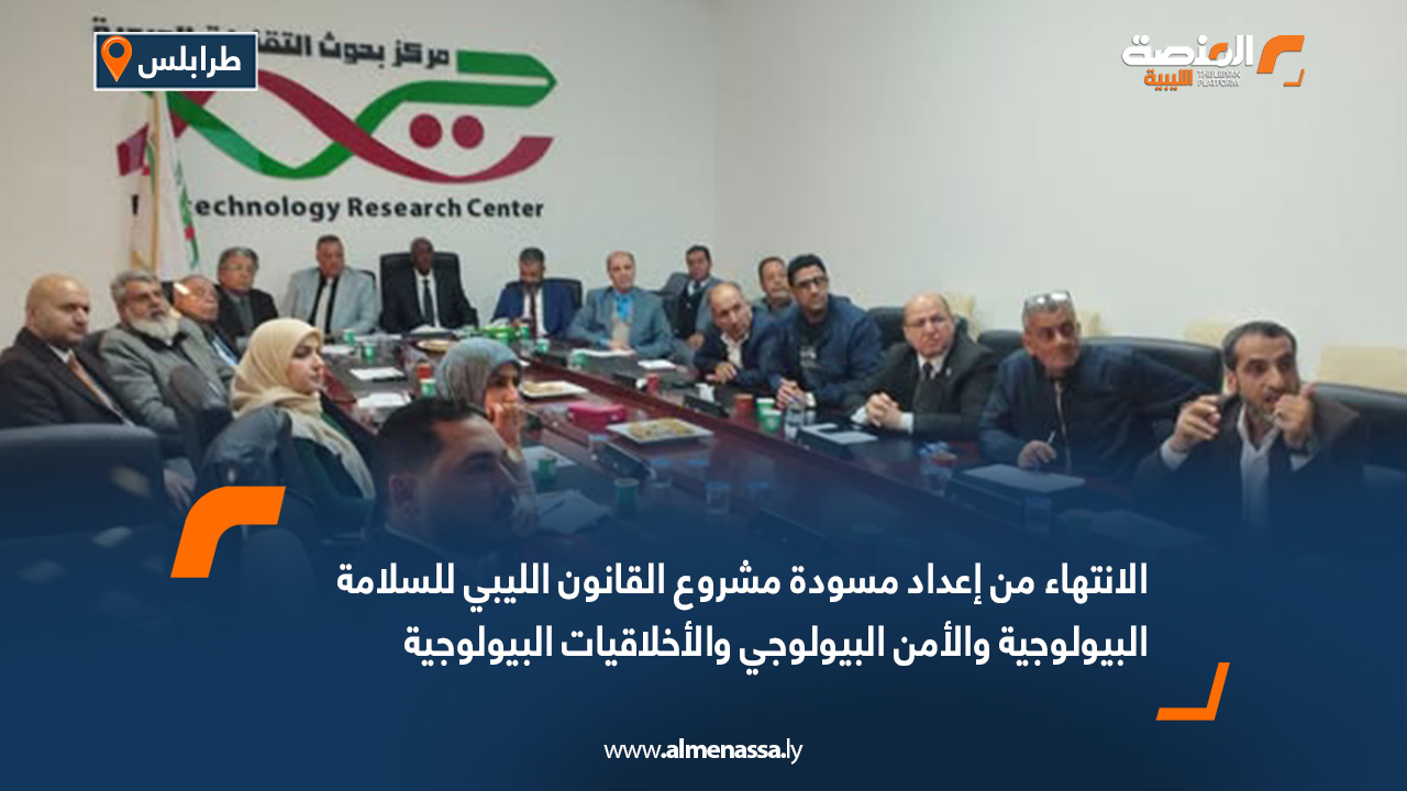 الانتهاء من إعداد مسودة مشروع القانون الليبي للسلامة البيولوجية والأمن البيولوجي والأخلاقيات البيولوجية