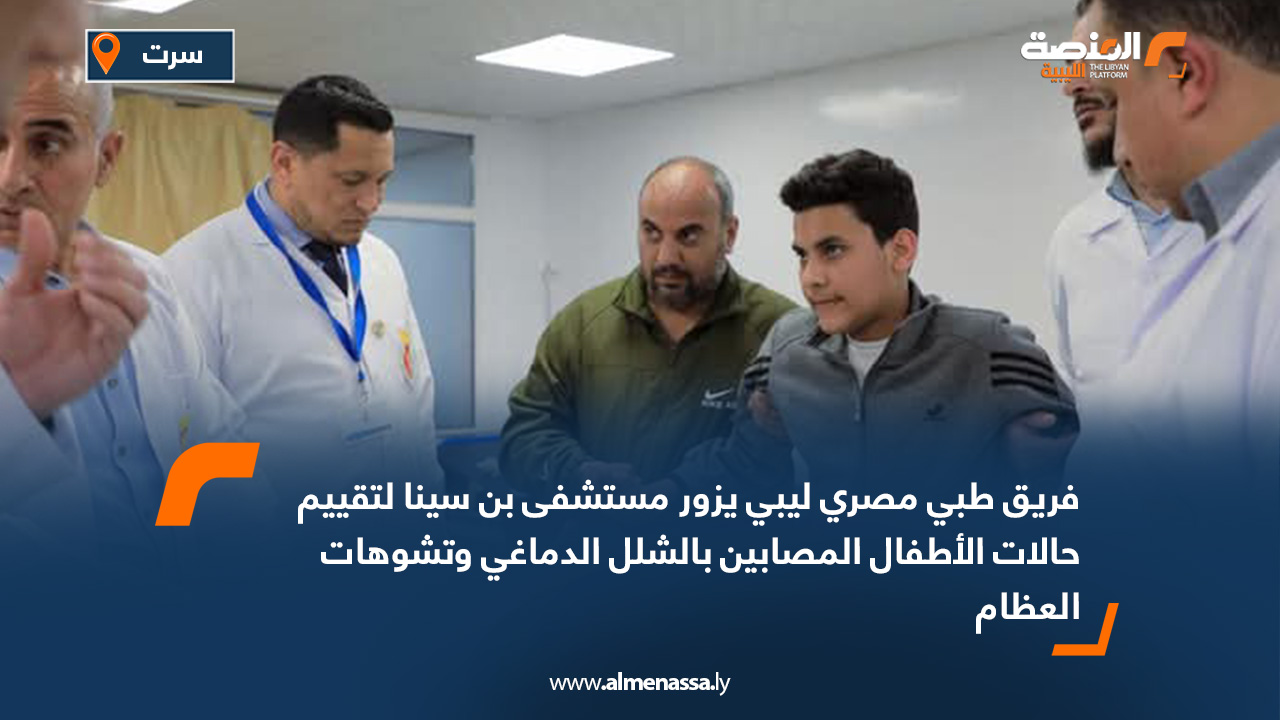 فريق طبي مصري ليبي يزور مستشفى بن سينا لتقييم حالات الأطفال المصابين بالشلل الدماغي وتشوهات العظام