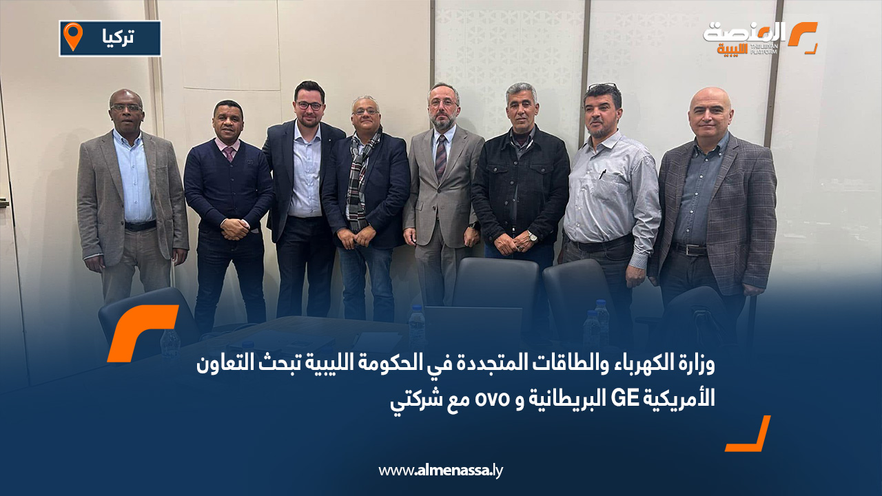 وزارة الكهرباء والطاقات المتجددة في الحكومة الليبية تبحث التعاون مع شركتي ovo البريطانية و GE الأمريكية