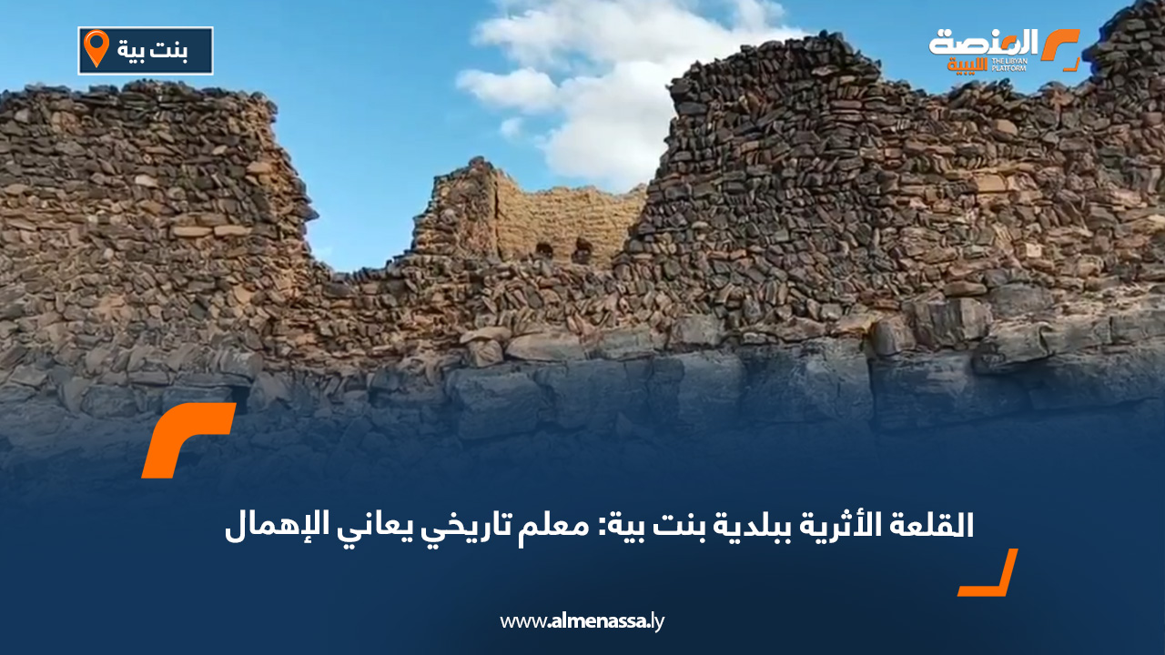 القلعة الأثرية ببلدية بنت بية: معلم تاريخي يعاني الإهمال