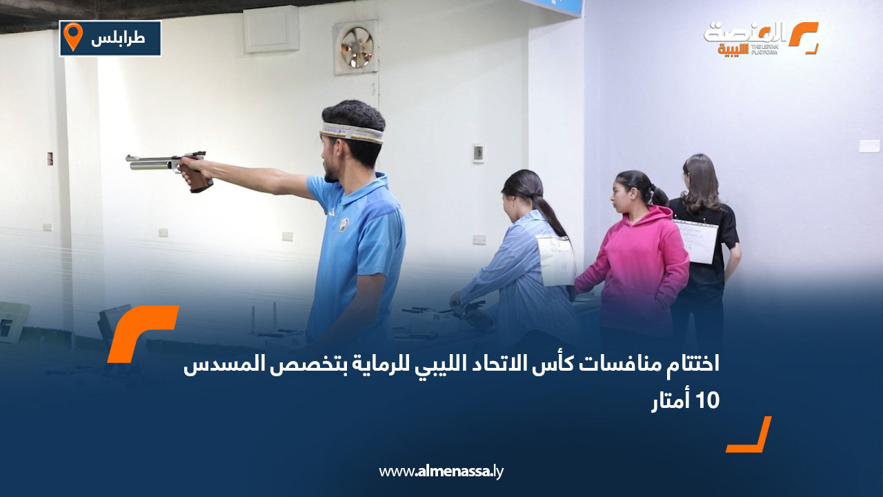 اختتام منافسات كأس الاتحاد الليبي للرماية بتخصص المسدس 10 أمتار