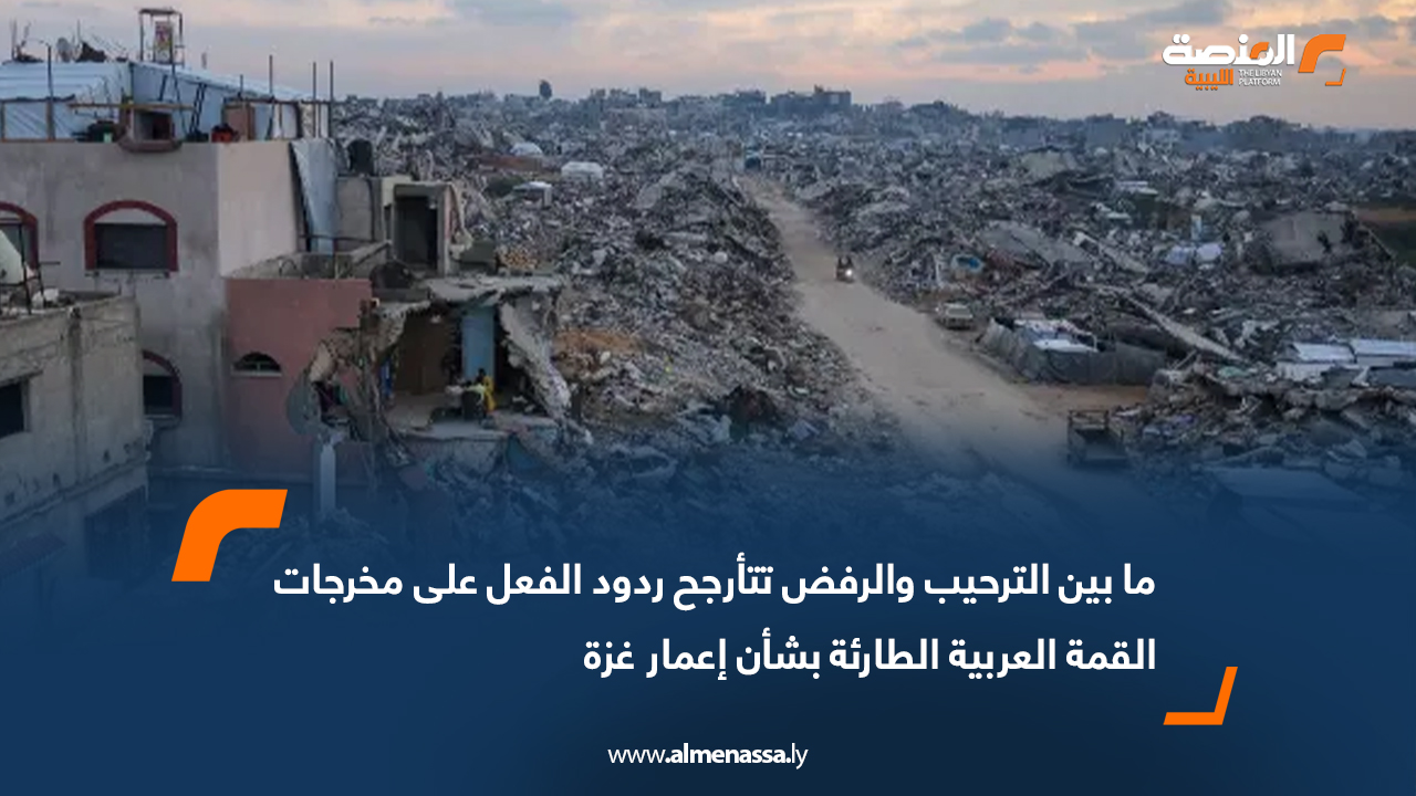 ما بين الترحيب والرفض تتأرجح ردود الفعل على مخرجات القمة العربية الطارئة بشأن إعمار غزة