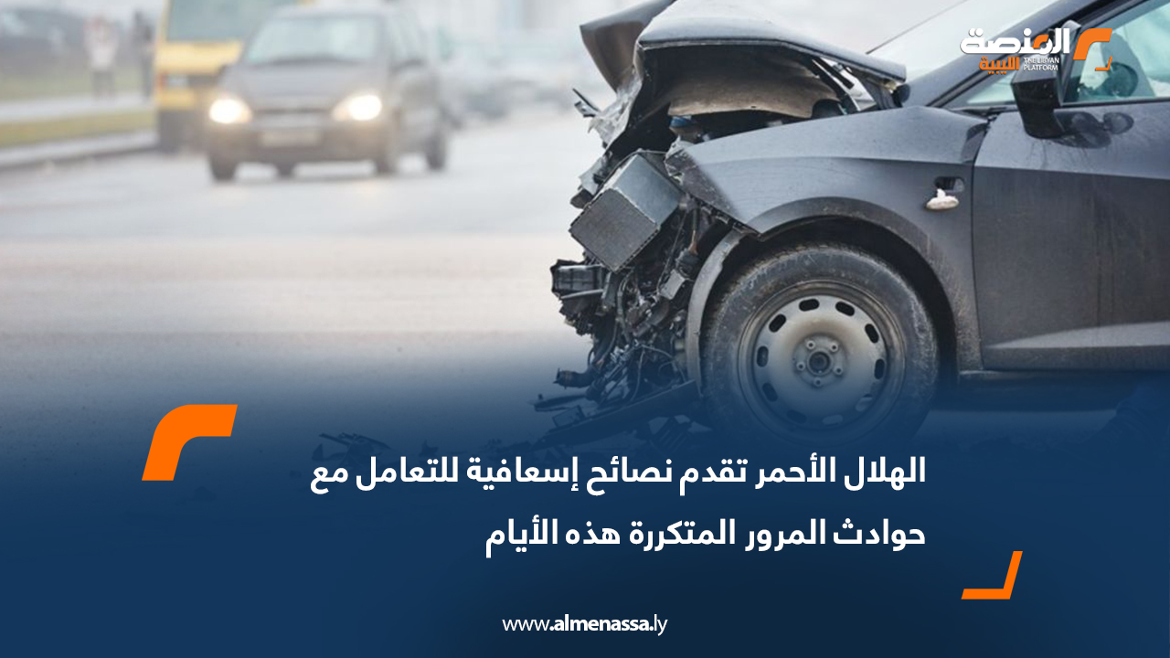 الهلال الأحمر تقدم نصائح إسعافية للتعامل مع حوادث المرور المتكررة هذه الأيام