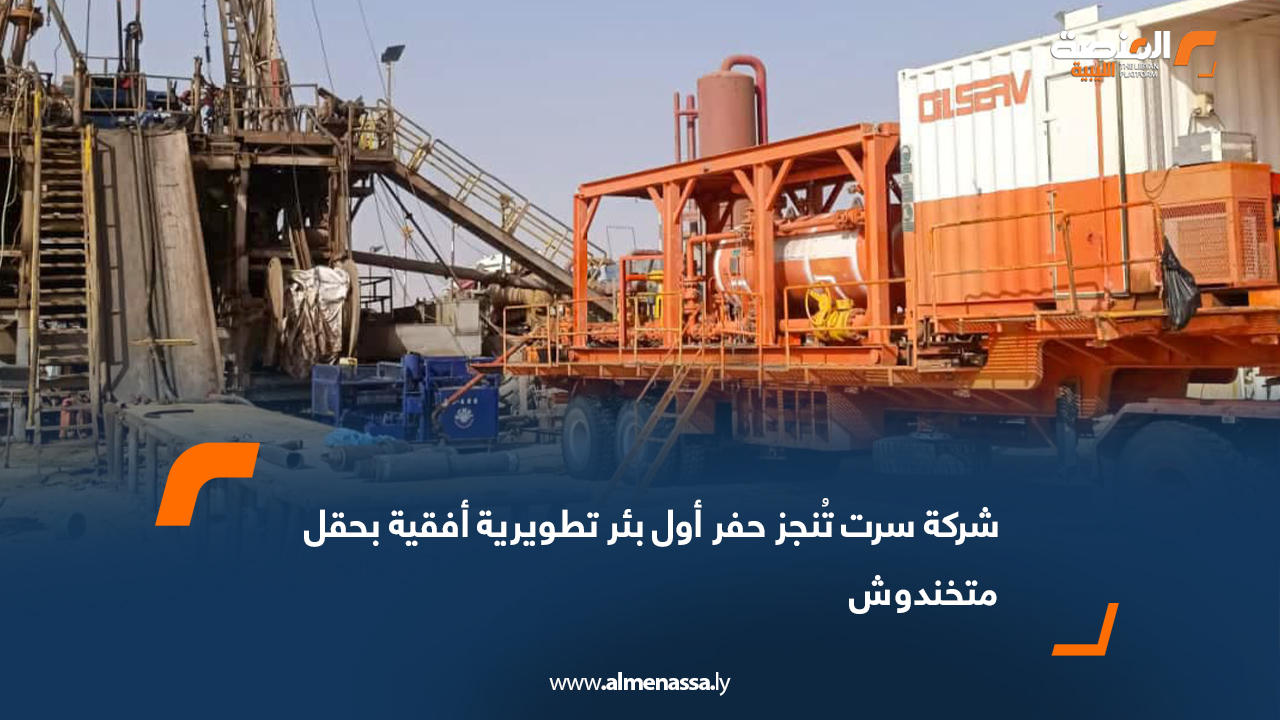 شركة سرت تُنجز حفر أول بئر تطويرية أفقية بحقل متخندوش