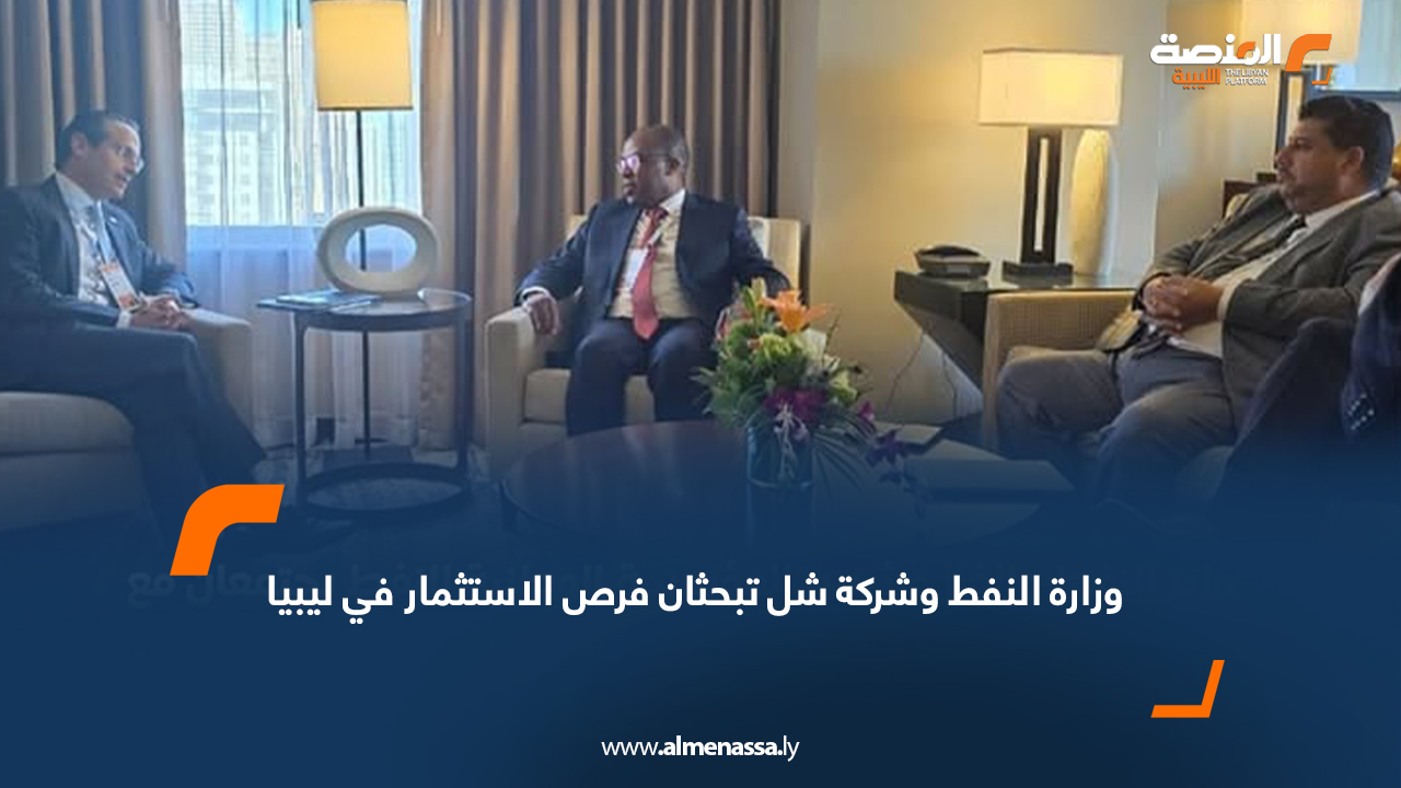 وزارة النفط وشركة شل تبحثان فرص الاستثمار في ليبيا