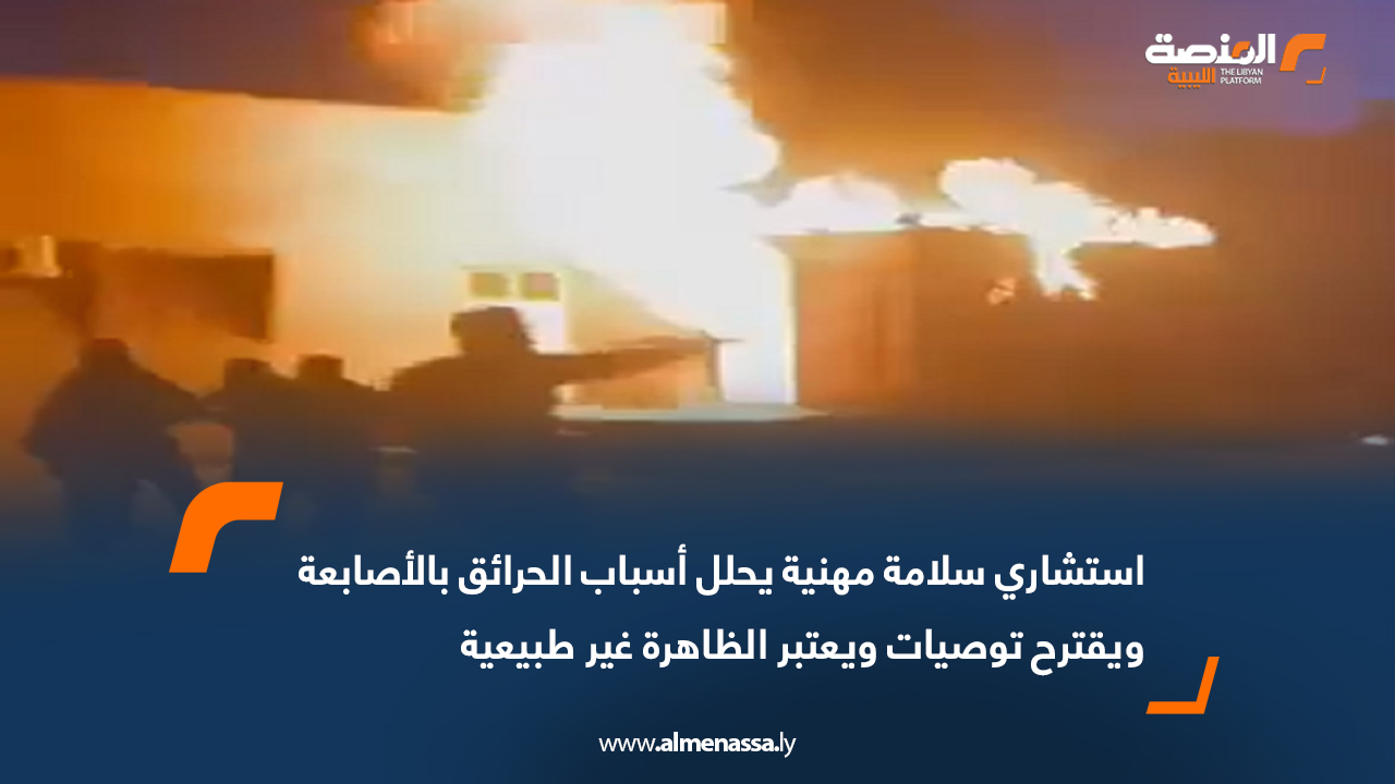 استشاري سلامة مهنية يحلل أسباب الحرائق بالأصابعة ويقترح توصيات ويعتبر الظاهرة غير طبيعية