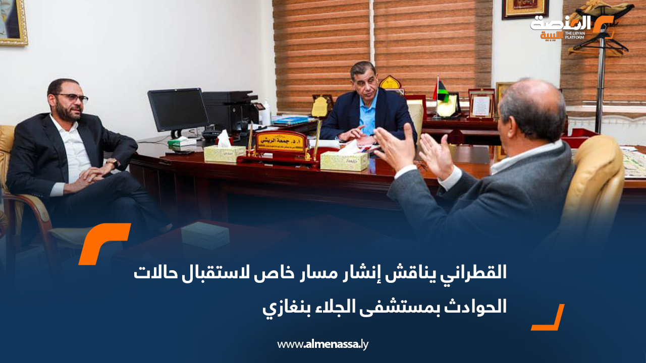 القطراني يناقش إنشار مسار خاص لاستقبال حالات الحوادث بمستشفى الجلاء بنغازي
