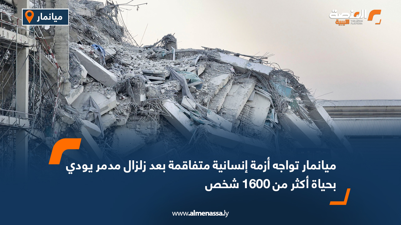 ميانمار تواجه أزمة إنسانية متفاقمة بعد زلزال مدمر يودي بحياة أكثر من 1600 شخص