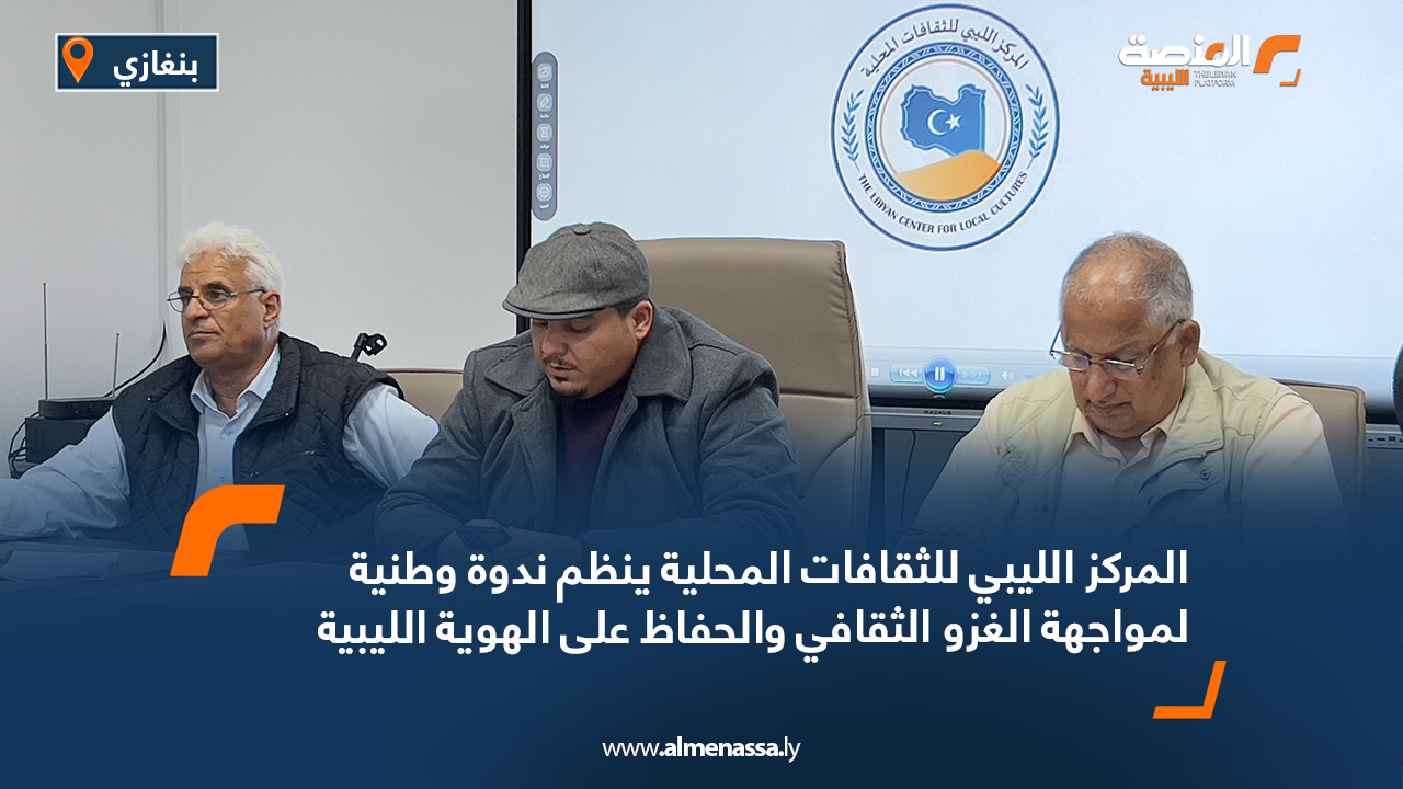 المركز الليبي للثقافات المحلية ينظم ندوة وطنية لمواجهة الغزو الثقافي والحفاظ على الهوية الليبية