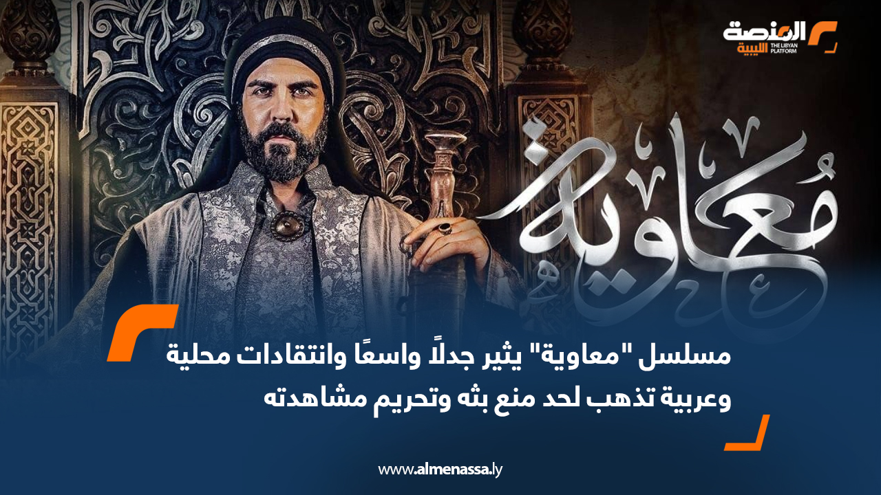 مسلسل "معاوية" يثير جدلًا واسعًا وانتقادات محلية وعربية تذهب لحد منع بثه وتحريم مشاهدته