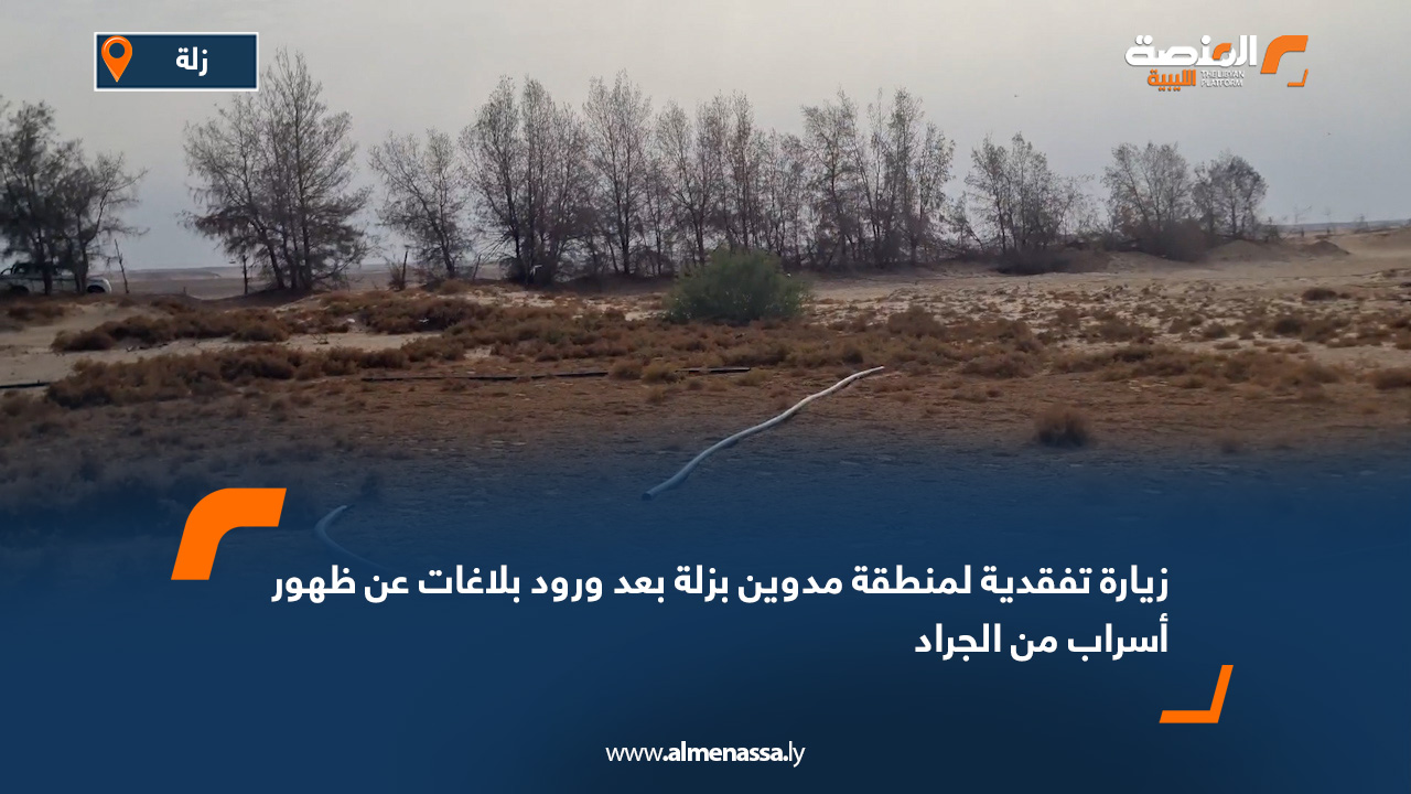 زيارة تفقدية لمنطقة مدوين بزلة بعد ورود بلاغات عن ظهور أسراب من الجراد