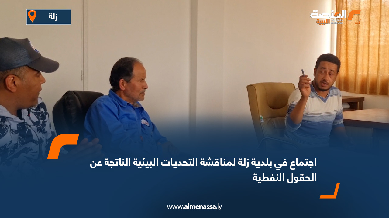 اجتماع في بلدية زلة لمناقشة التحديات البيئية الناتجة عن الحقول النفطية