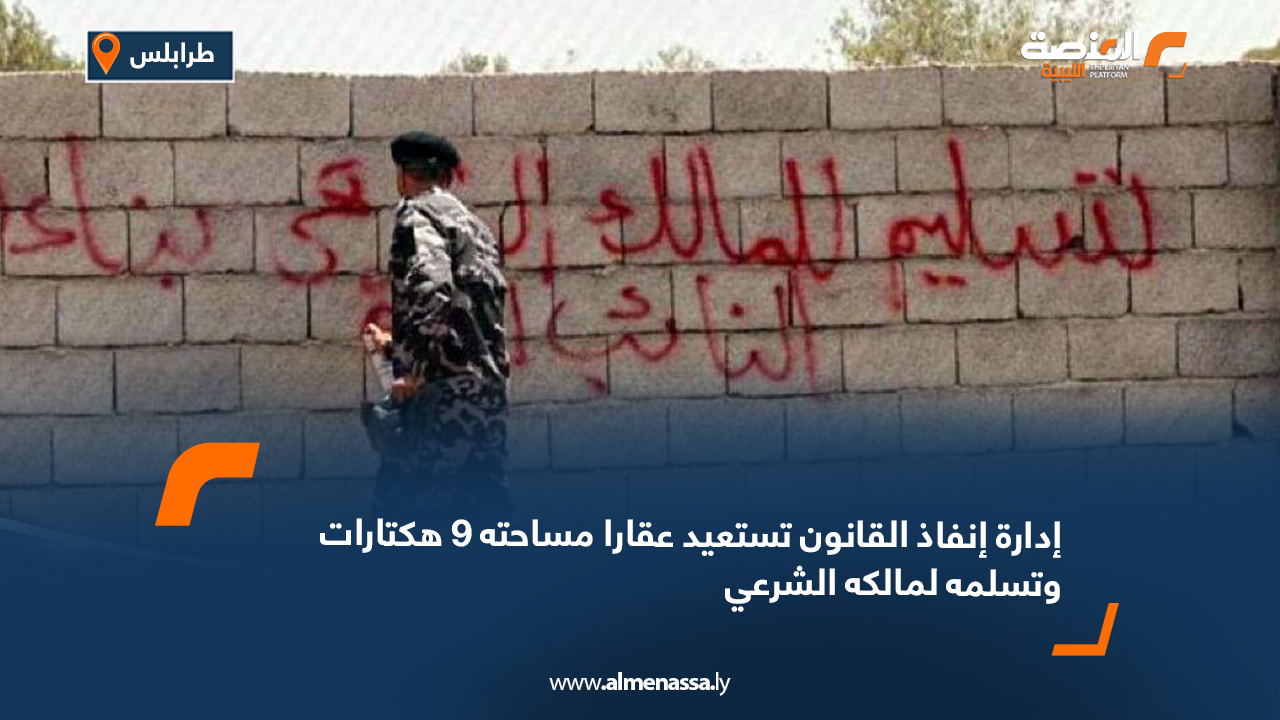 إدارة إنفاذ القانون تستعيد عقارا مساحته 9 هكتارات وتسلمه لمالكه الشرعي