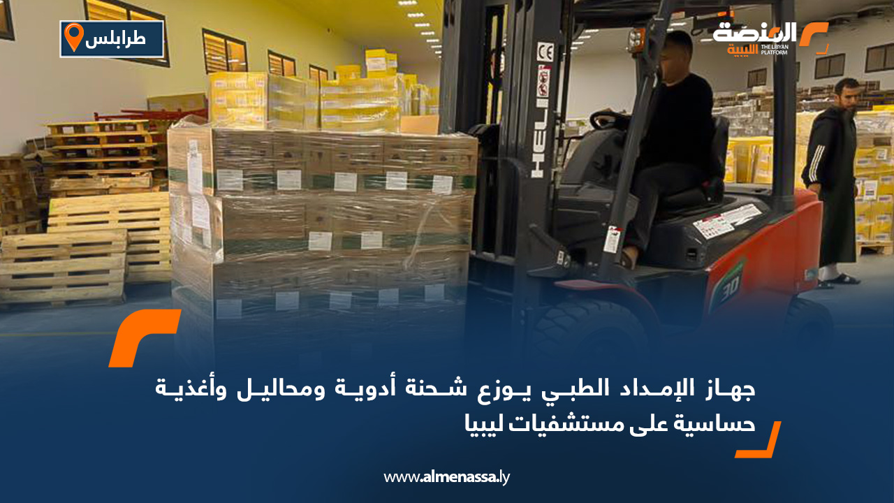 جهاز الإمداد الطبي يوزع شحنة أدوية ومحاليل وأغذية حساسية على مستشفيات ليبيا