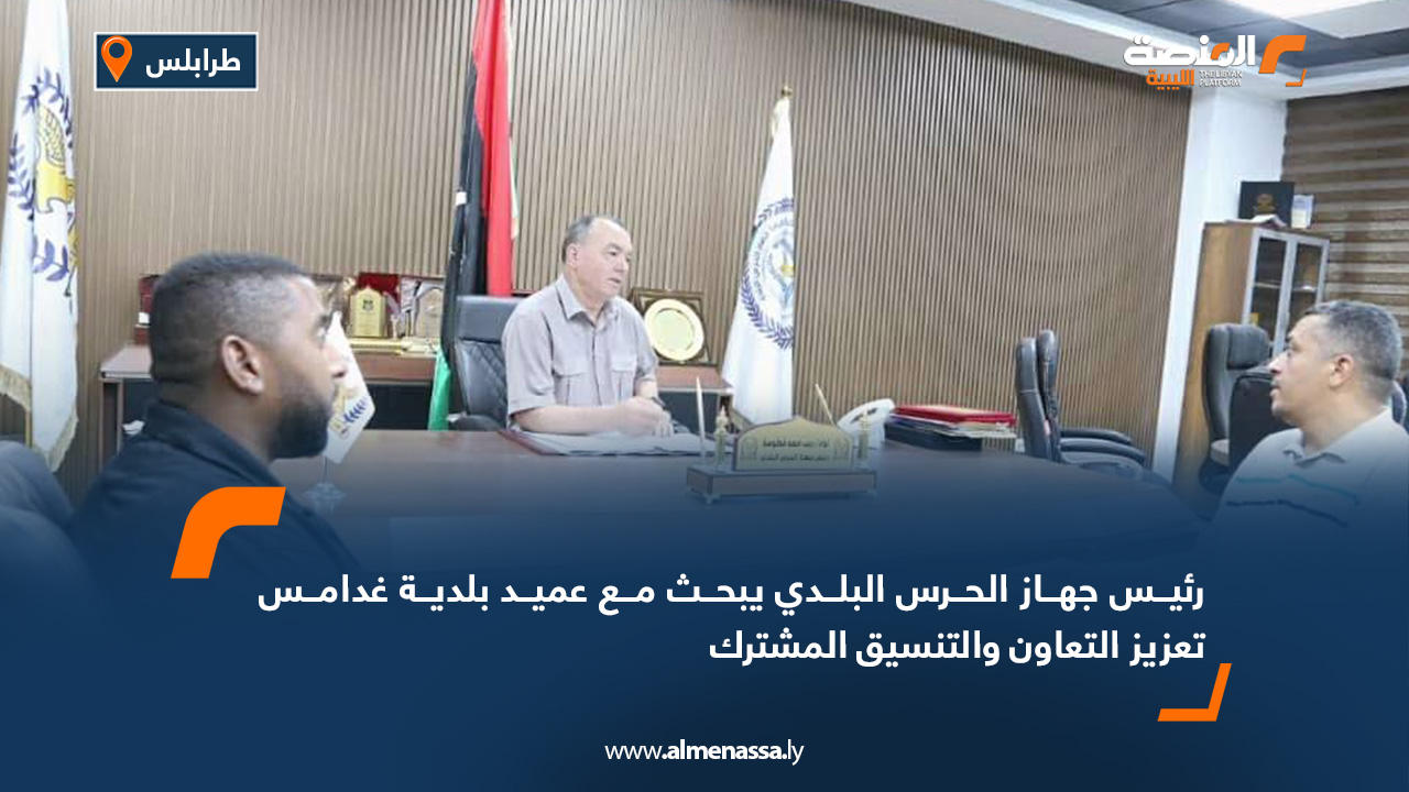 رئيس جهاز الحرس البلدي يبحث مع عميد بلدية غدامس تعزيز التعاون والتنسيق المشترك