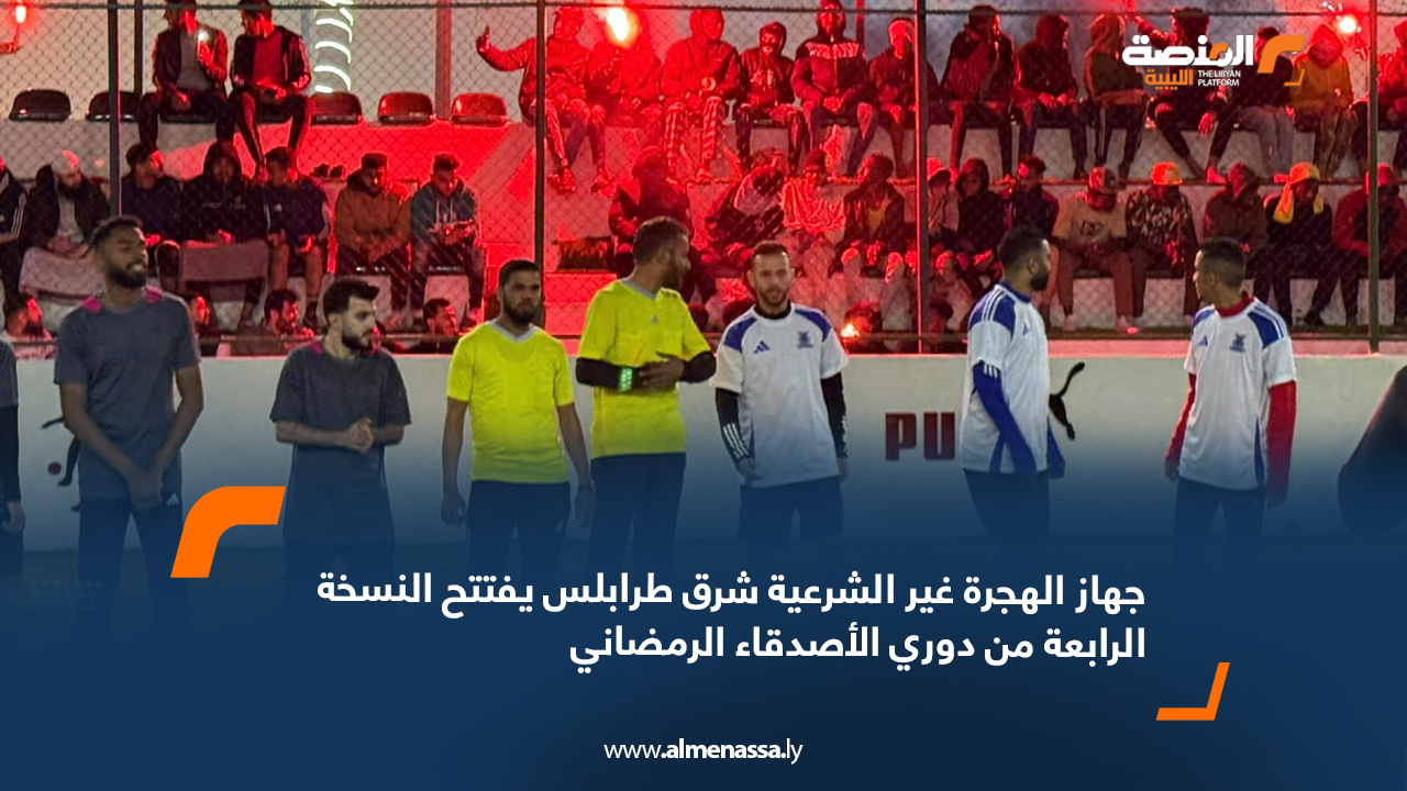 جهاز الهجرة غير الشرعية شرق طرابلس يفتتح النسخة الرابعة من دوري الأصدقاء الرمضاني