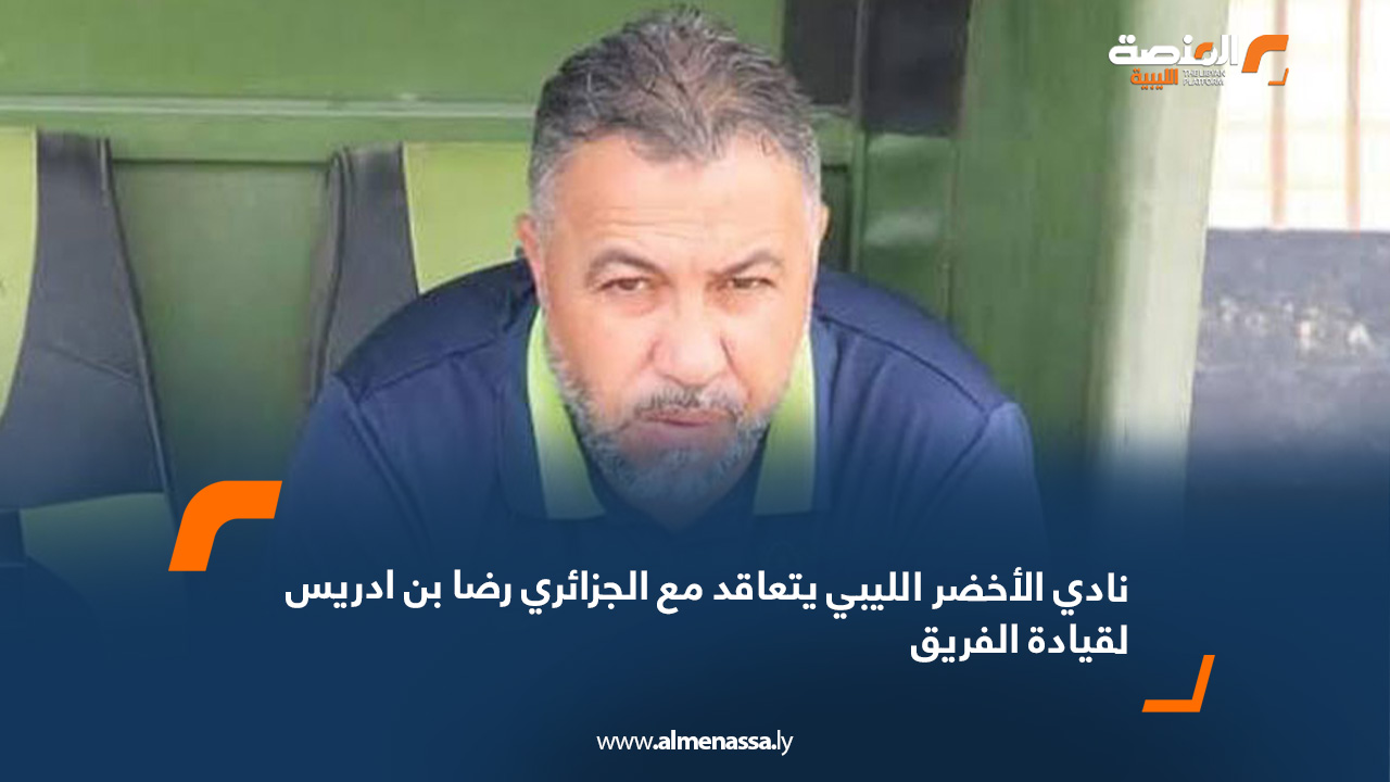 نادي الأخضر الليبي يتعاقد مع الجزائري رضا بن ادريس لقيادة الفريق