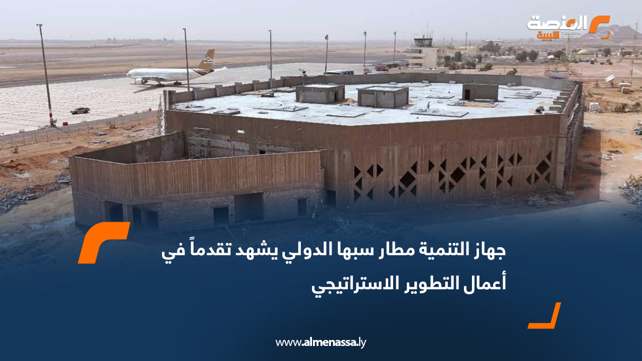 جهاز التنمية: مطار سبها الدولي يشهد تقدماً في أعمال التطوير الاستراتيجي