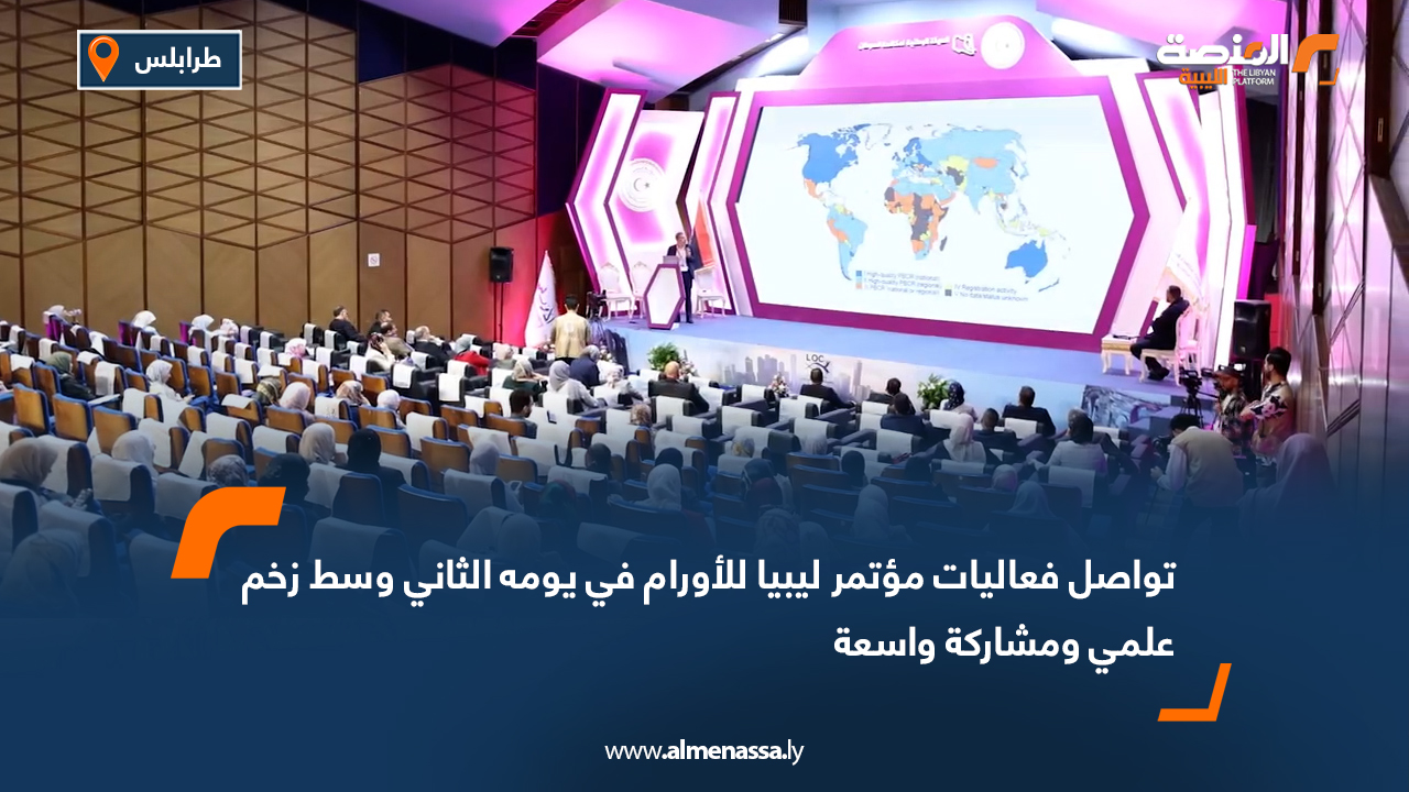 تواصل فعاليات مؤتمر ليبيا للأورام في يومه الثاني وسط زخم علمي ومشاركة واسعة