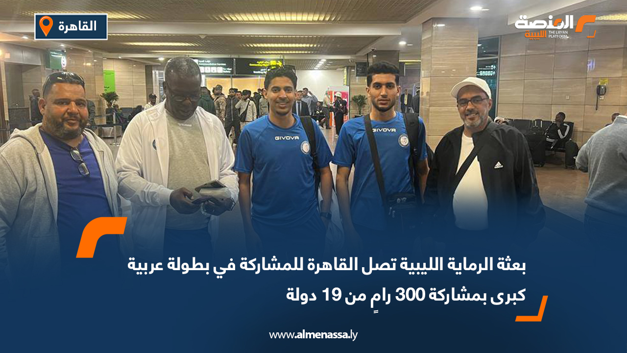 بعثة الرماية الليبية تصل القاهرة للمشاركة في بطولة عربية كبرى بمشاركة 300 رامٍ من 19 دولة
