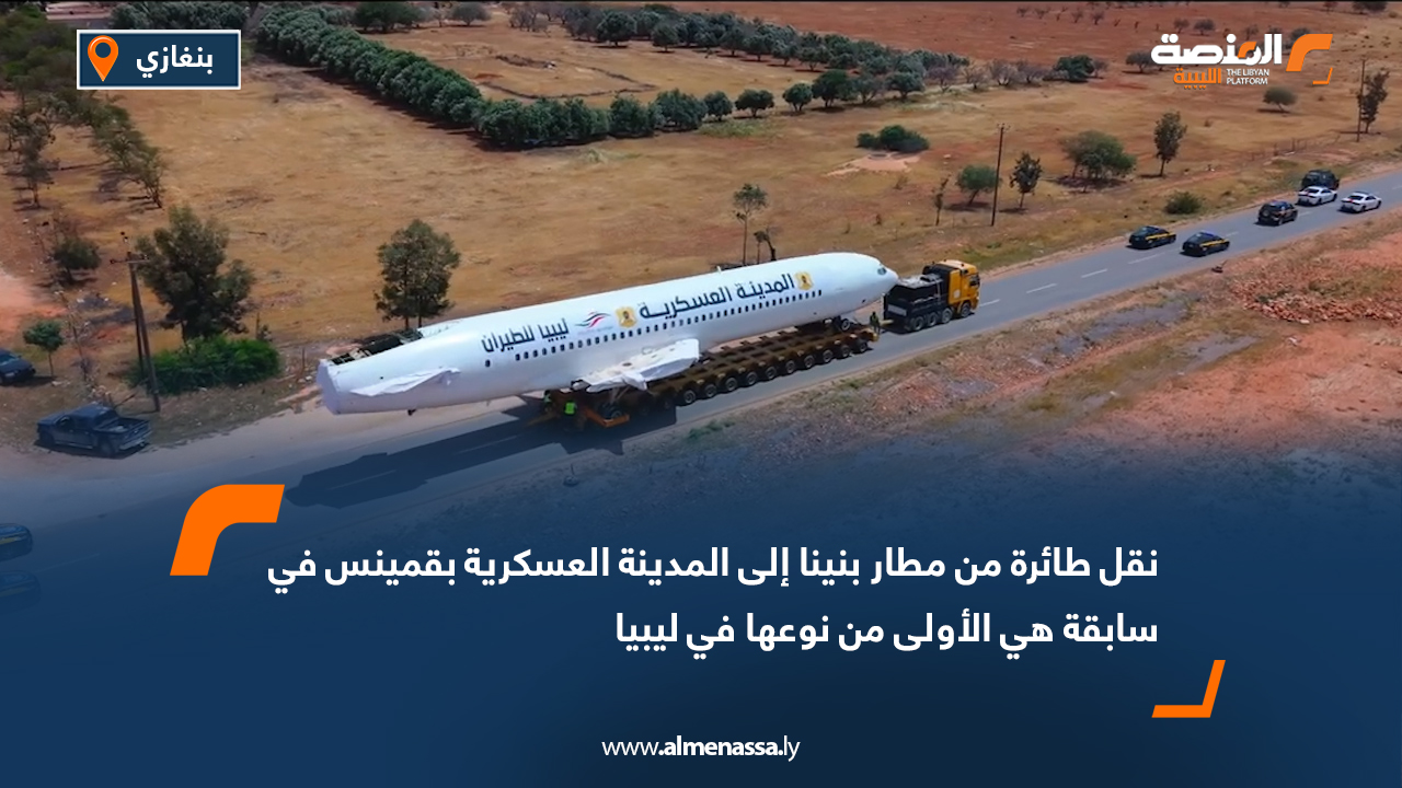 نقل طائرة من مطار بنينا إلى المدينة العسكرية بقمينس في سابقة هي الأولى من نوعها في ليبيا