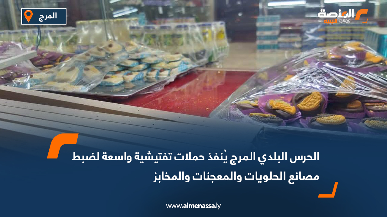 الحرس البلدي المرج يُنفذ حملات تفتيشية واسعة لضبط مصانع الحلويات والمعجنات والمخابز