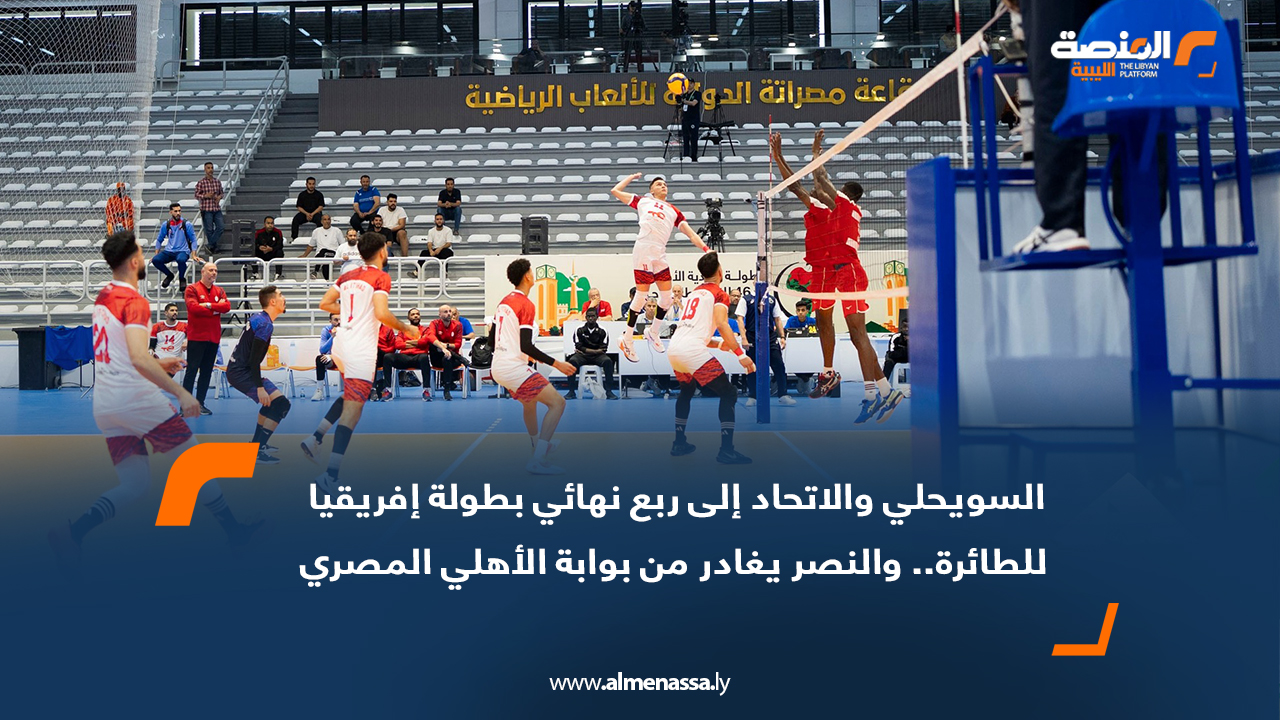 السويحلي والاتحاد إلى ربع نهائي بطولة إفريقيا للطائرة.. والنصر يغادر من بوابة الأهلي المصري