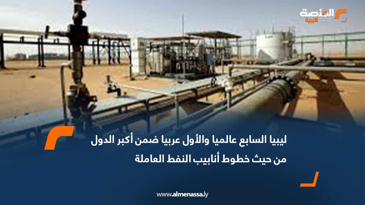 ليبيا السابع عالميا والأول عربيا ضمن أكبر الدول من حيث خطوط أنابيب النفط العاملة