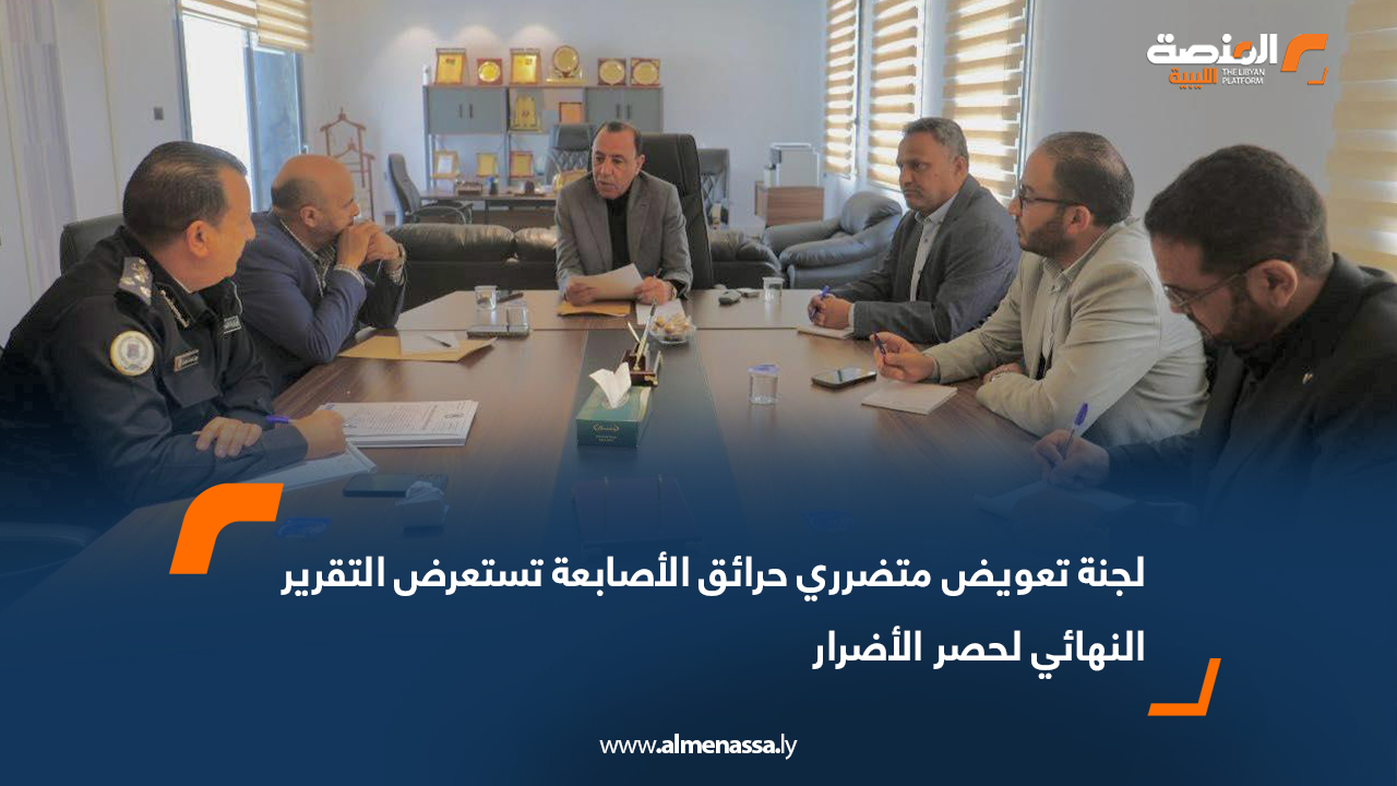 لجنة تعويض متضرري حرائق الأصابعة تستعرض التقرير النهائي لحصر الأضرار