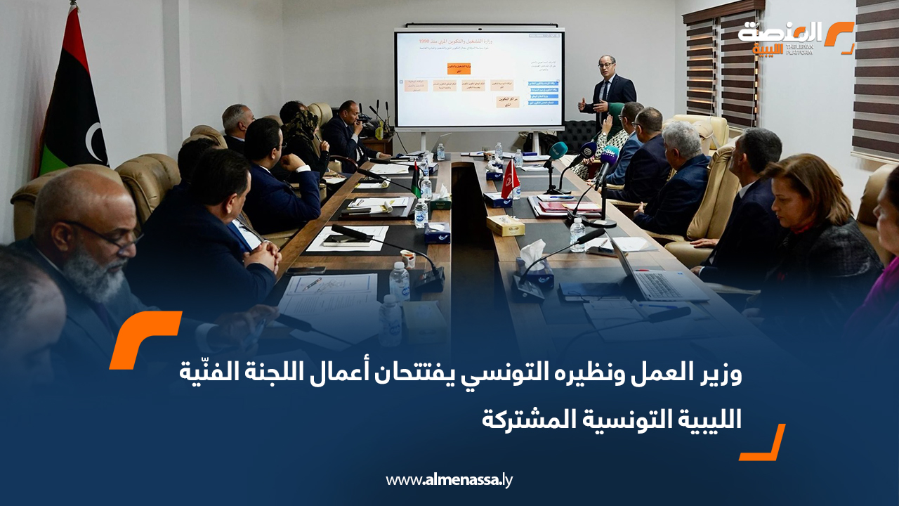 وزير العمل ونظيره التونسي يفتتحان أعمال اللجنة الفنّية الليبية التونسية المشتركة