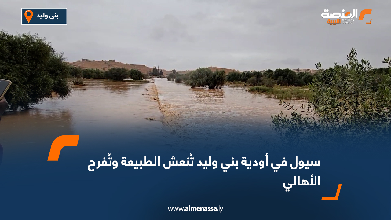 سيول في أودية بني وليد تُنعش الطبيعة وتُفرح الأهالي