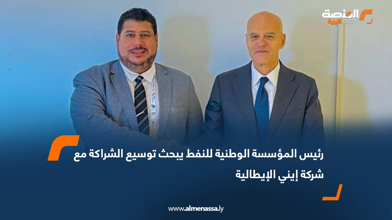 رئيس المؤسسة الوطنية للنفط يبحث توسيع الشراكة مع شركة إيني الإيطالية