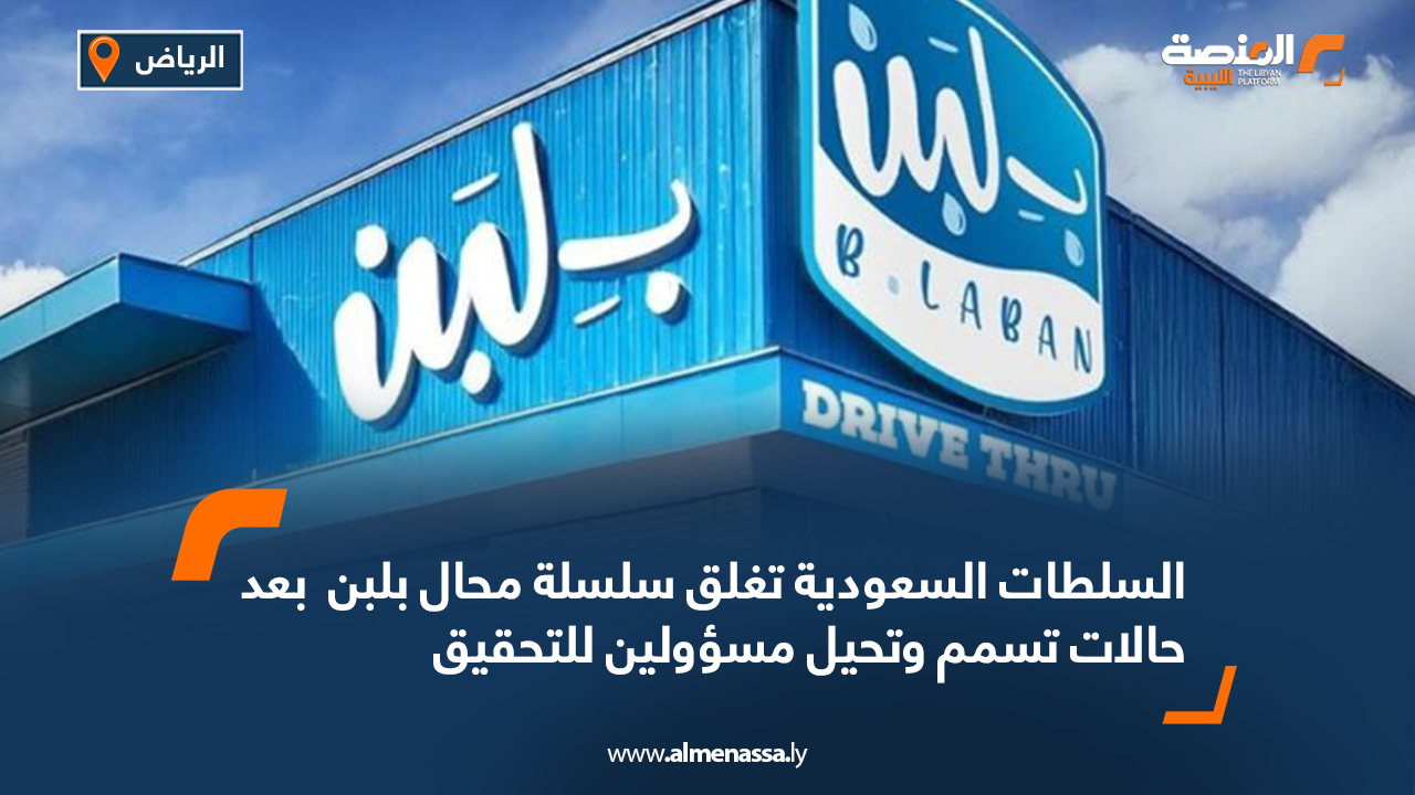 السلطات السعودية تغلق سلسلة محال" بلبن " بعد حالات تسمم وتحيل مسؤولين للتحقيق