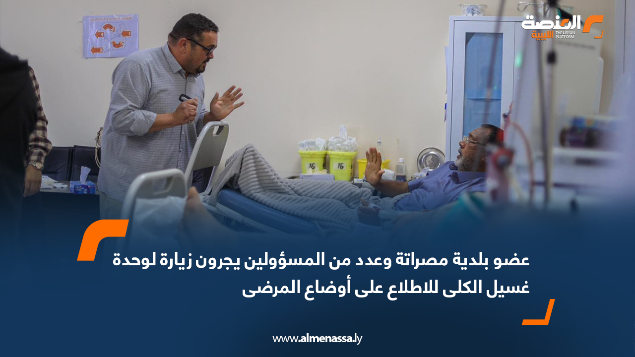 عضو بلدية مصراتة وعدد من المسؤولين يجرون زيارة لوحدة غسيل الكلى للاطلاع على أوضاع المرضى