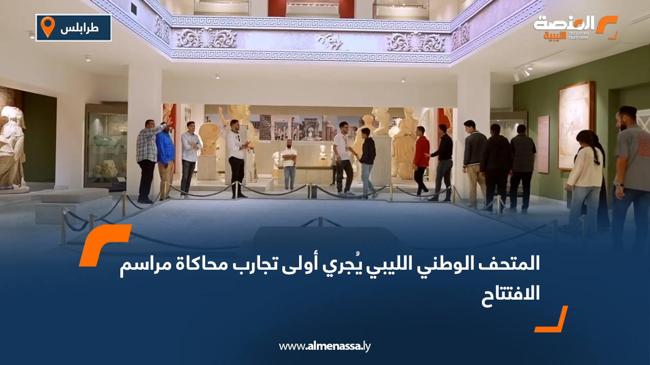 المتحف الوطني الليبي يُجري أولى تجارب محاكاة مراسم الافتتاح