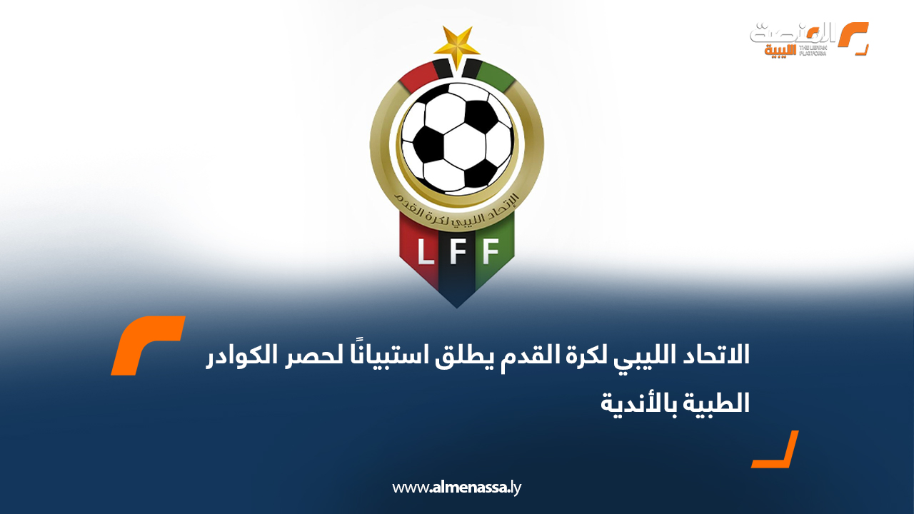 الاتحاد الليبي لكرة القدم يطلق استبيانًا لحصر الكوادر الطبية بالأندية